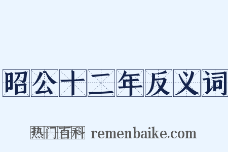 昭公十二年反义词是什么意思的图片